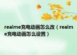 realme充電動畫怎么改（realme充電動畫怎么設置）