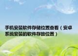手機安裝軟件存儲位置查看（安卓系統(tǒng)安裝的軟件存放位置）