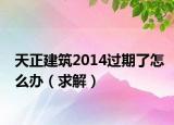 天正建筑2014過期了怎么辦（求解）