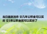 當(dāng)日最新消息 交幾年公積金可以買房 交1年公積金就可以買房了