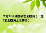 華為9x滑動(dòng)解鎖怎么取消（一加9怎么取消上滑解鎖）