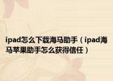 ipad怎么下載海馬助手（ipad海馬蘋果助手怎么獲得信任）