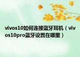 vivos10如何連接藍(lán)牙耳機(jī)（vivos10pro藍(lán)牙設(shè)置在哪里）