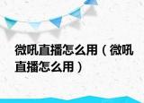 微吼直播怎么用（微吼直播怎么用）