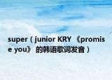 super（junior KRY 《promise you》 的韓語歌詞發(fā)音）