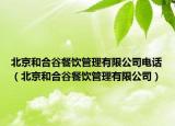 北京和合谷餐飲管理有限公司電話（北京和合谷餐飲管理有限公司）