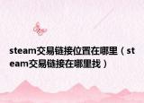 steam交易鏈接位置在哪里（steam交易鏈接在哪里找）