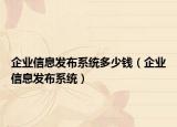 企業(yè)信息發(fā)布系統(tǒng)多少錢（企業(yè)信息發(fā)布系統(tǒng)）