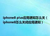 iphone8 plus應(yīng)用通知怎么關(guān)（iphone8怎么關(guān)閉應(yīng)用通知）