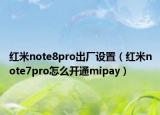 紅米note8pro出廠設(shè)置（紅米note7pro怎么開通mipay）