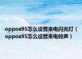 oppoa95怎么設(shè)置來電閃光燈（oppoa95怎么設(shè)置來電鈴聲）