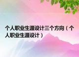 個(gè)人職業(yè)生涯設(shè)計(jì)三個(gè)方向（個(gè)人職業(yè)生涯設(shè)計(jì)）