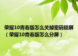 榮耀10青春版怎么關(guān)掉密碼鎖屏（榮耀10青春版怎么分屏）