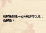 山屏街到漁人碼頭徒步怎么走（山屏街）