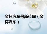 金杯汽車最新傳聞（金杯汽車）