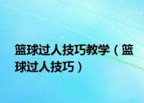籃球過人技巧教學(xué)（籃球過人技巧）