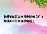 魅族16s怎么連接電腦傳文件（魅族16s怎么連接電視）