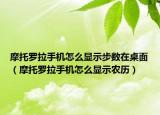 摩托羅拉手機怎么顯示步數(shù)在桌面（摩托羅拉手機怎么顯示農(nóng)歷）