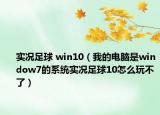 實(shí)況足球 win10（我的電腦是window7的系統(tǒng)實(shí)況足球10怎么玩不了）