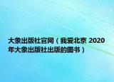 大象出版社官網(wǎng)（我愛北京 2020年大象出版社出版的圖書）