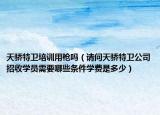 天驕特衛(wèi)培訓用槍嗎（請問天驕特衛(wèi)公司招收學員需要哪些條件學費是多少）