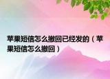 蘋(píng)果短信怎么撤回已經(jīng)發(fā)的（蘋(píng)果短信怎么撤回）