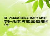 敬一丹分享25年前見證香港回歸詳細(xì)內(nèi)容 敬一丹分享25年前見證香港回歸具體介紹