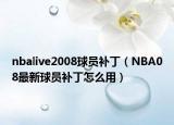 nbalive2008球員補(bǔ)丁（NBA08最新球員補(bǔ)丁怎么用）
