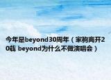 今年是beyond30周年（家駒離開20載 beyond為什么不做演唱會）