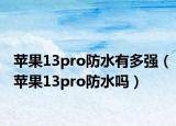 蘋果13pro防水有多強(qiáng)（蘋果13pro防水嗎）