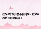 紅米6怎么開啟小愛同學(xué)（紅米6怎么開啟懸浮球）