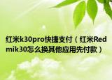 紅米k30pro快捷支付（紅米Redmik30怎么換其他應(yīng)用先付款）