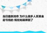 當日最新消息 為什么很多人買基金是虧錢的 現(xiàn)在知道原因了