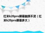 紅米k20pro屏幕觸摸不靈（紅米k20pro屏幕多大）