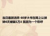 當(dāng)日最新消息 60歲大爺在網(wǎng)上認(rèn)妹妹6天被騙1萬4 就因為一個稱呼