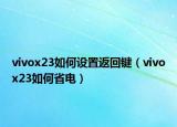 vivox23如何設(shè)置返回鍵（vivox23如何省電）