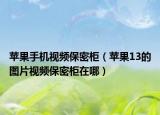蘋(píng)果手機(jī)視頻保密柜（蘋(píng)果13的圖片視頻保密柜在哪）