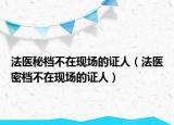 法醫(yī)秘檔不在現(xiàn)場(chǎng)的證人（法醫(yī)密檔不在現(xiàn)場(chǎng)的證人）