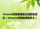 vivonex雙屏版屏幕出現(xiàn)紫色斑紋（vivonex雙屏版屏幕多大）