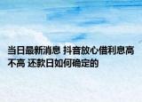 當(dāng)日最新消息 抖音放心借利息高不高 還款日如何確定的