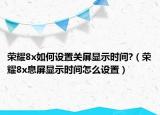 榮耀8x如何設(shè)置關(guān)屏顯示時(shí)間?（榮耀8x息屏顯示時(shí)間怎么設(shè)置）
