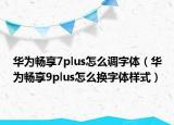 華為暢享7plus怎么調(diào)字體（華為暢享9plus怎么換字體樣式）