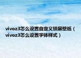 vivoz3怎么設(shè)置自定義鎖屏壁紙（vivoz3怎么設(shè)置字體樣式）