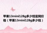 蘋果13mini128g多少錢官網(wǎng)價(jià)格（蘋果13mini128g多少錢）