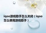 iqoo游戲助手怎么關閉（iqoo怎么使用游戲助手）