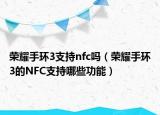 榮耀手環(huán)3支持nfc嗎（榮耀手環(huán)3的NFC支持哪些功能）