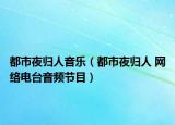 都市夜歸人音樂(lè)（都市夜歸人 網(wǎng)絡(luò)電臺(tái)音頻節(jié)目）