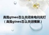 真我gtneo怎么關(guān)閉來電閃光燈（真我gtneo怎么關(guān)閉橫屏）