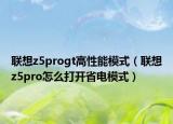 聯(lián)想z5progt高性能模式（聯(lián)想z5pro怎么打開省電模式）