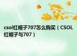 csol紅帽子707怎么購買（CSOL紅帽子與707）